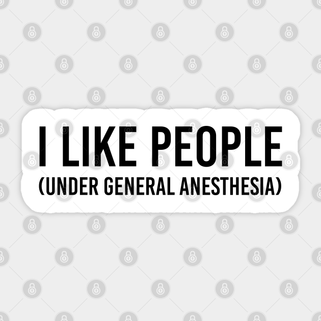 i like people under general anesthesia
